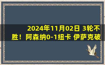 2024年11月02日 3轮不胜！阿森纳0-1纽卡 伊萨克破门枪手仅1射正&纽卡5轮不胜终结